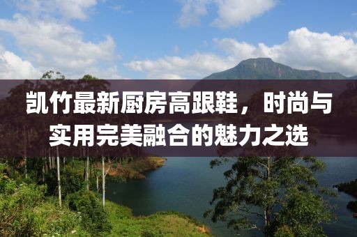 凯竹最新厨房高跟鞋，时尚与实用完美融合的魅力之选