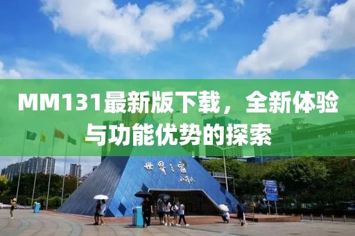 MM131最新版下载，全新体验与功能优势的探索