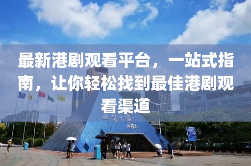 最新港剧观看平台，一站式指南，让你轻松找到最佳港剧观看渠道