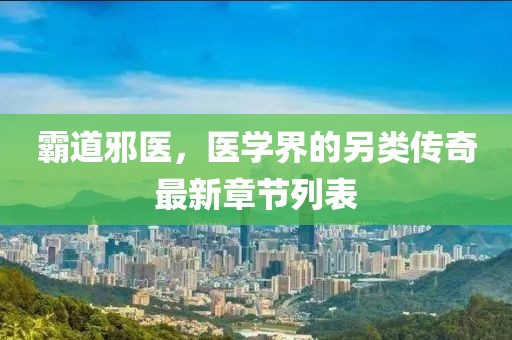 霸道邪医，医学界的另类传奇最新章节列表