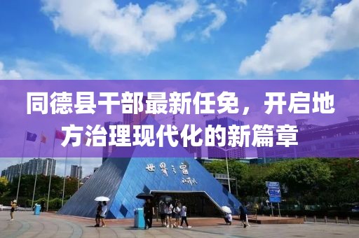 同德县干部最新任免，开启地方治理现代化的新篇章