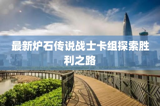 最新炉石传说战士卡组探索胜利之路