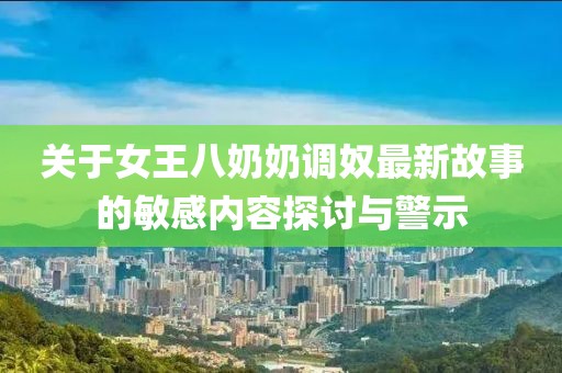关于女王八奶奶调奴最新故事的敏感内容探讨与警示