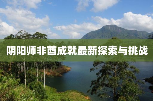 阴阳师非酋成就最新探索与挑战