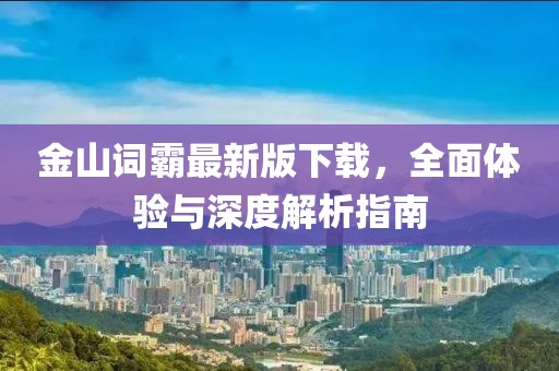 金山词霸最新版下载，全面体验与深度解析指南