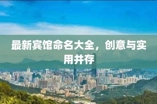 最新宾馆命名大全，创意与实用并存