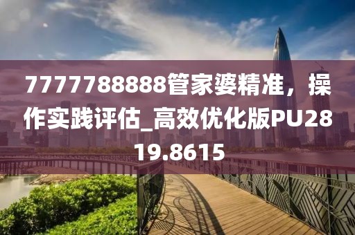 7777788888管家婆精准，操作实践评估_高效优化版PU2819.8615