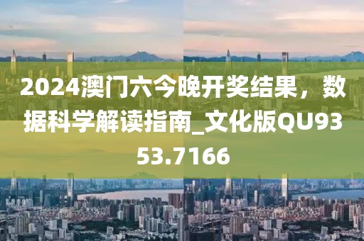 2024澳门六今晚开奖结果，数据科学解读指南_文化版QU9353.7166