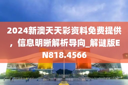 2024新澳天天彩资料免费提供，信息明晰解析导向_解谜版EN818.4566