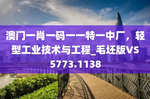 澳门一肖一码一一特一中厂，轻型工业技术与工程_毛坯版VS5773.1138