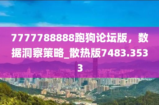 7777788888跑狗论坛版，数据洞察策略_散热版7483.3533