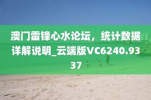 澳门雷锋心水论坛，统计数据详解说明_云端版VC6240.9337
