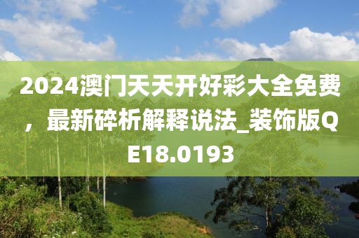 2024澳门天天开好彩大全免费，最新碎析解释说法_装饰版QE18.0193