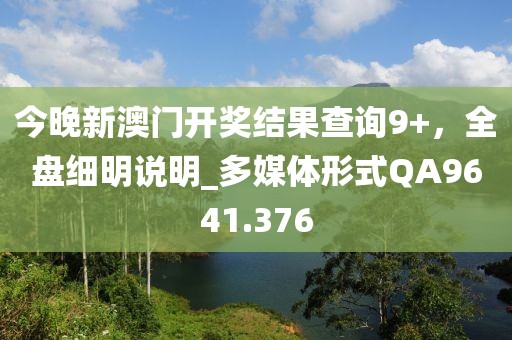 今晚新澳门开奖结果查询9+，全盘细明说明_多媒体形式QA9641.376