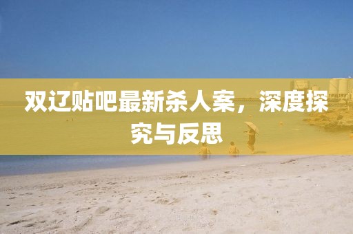 双辽贴吧最新杀人案，深度探究与反思