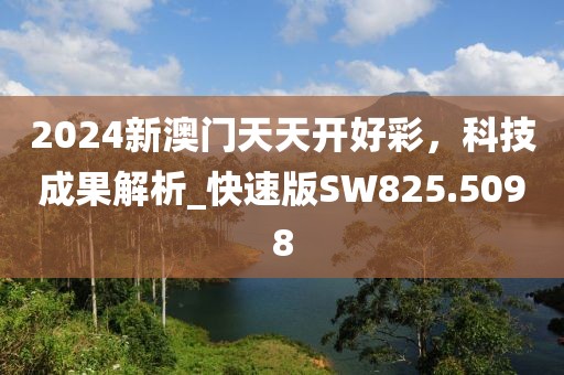 2024新澳门天天开好彩，科技成果解析_快速版SW825.5098