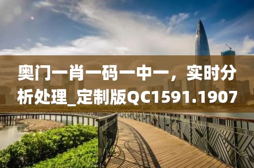 奥门一肖一码一中一，实时分析处理_定制版QC1591.1907