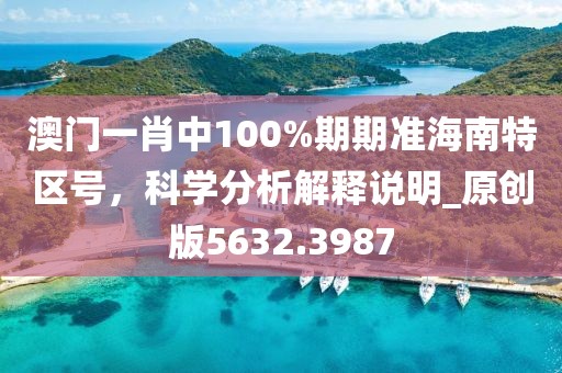 澳门一肖中100%期期准海南特区号，科学分析解释说明_原创版5632.3987