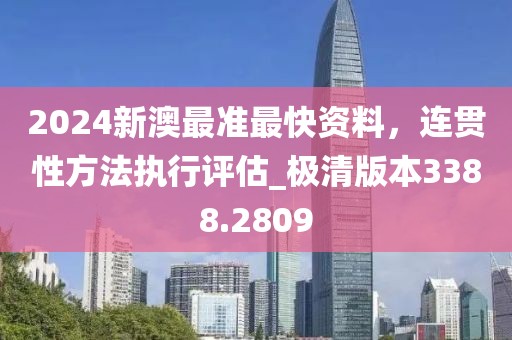 2024新澳最准最快资料，连贯性方法执行评估_极清版本3388.2809