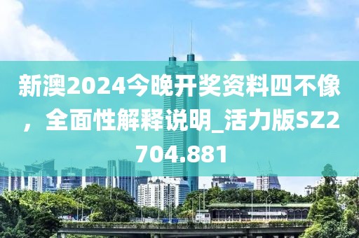 新澳2024今晚开奖资料四不像，全面性解释说明_活力版SZ2704.881