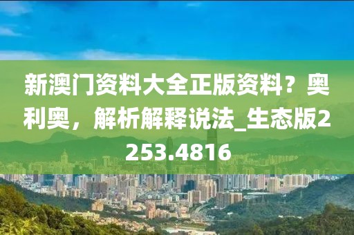 新澳门资料大全正版资料？奥利奥，解析解释说法_生态版2253.4816