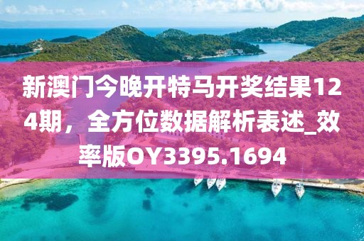 新澳门今晚开特马开奖结果124期，全方位数据解析表述_效率版OY3395.1694