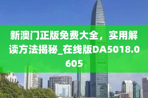 新澳门正版免费大全，实用解读方法揭秘_在线版DA5018.0605