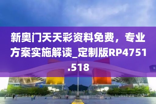 新奥门天天彩资料免费，专业方案实施解读_定制版RP4751.518