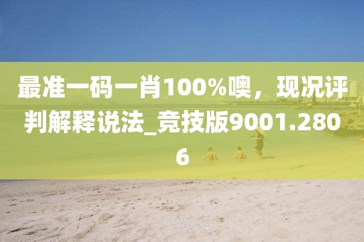 最准一码一肖100%噢，现况评判解释说法_竞技版9001.2806