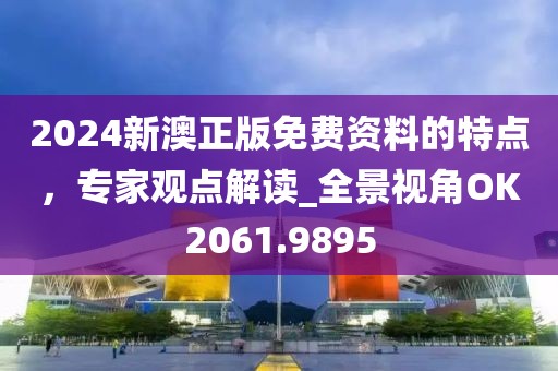 2024新澳正版免费资料的特点，专家观点解读_全景视角OK2061.9895