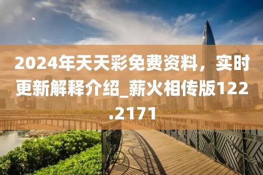 2024年天天彩免费资料，实时更新解释介绍_薪火相传版122.2171