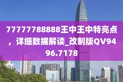 77777788888王中王中特亮点，详细数据解读_改制版QV9496.7178