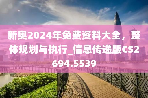 新奥2024年免费资料大全，整体规划与执行_信息传递版CS2694.5539