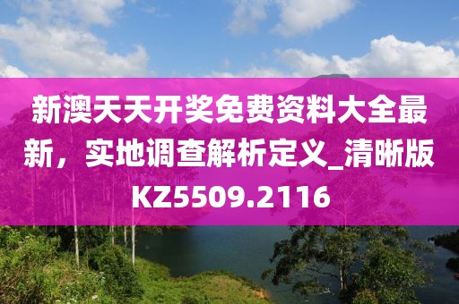 新澳天天开奖免费资料大全最新，实地调查解析定义_清晰版KZ5509.2116