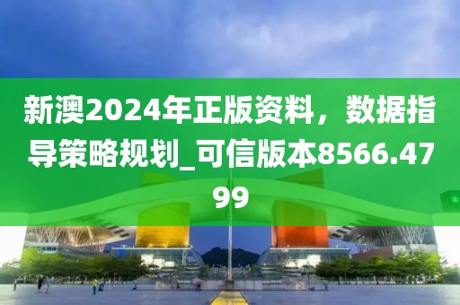 新澳2024年正版资料，数据指导策略规划_可信版本8566.4799
