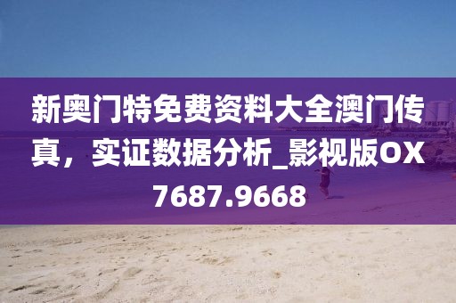 新奥门特免费资料大全澳门传真，实证数据分析_影视版OX7687.9668