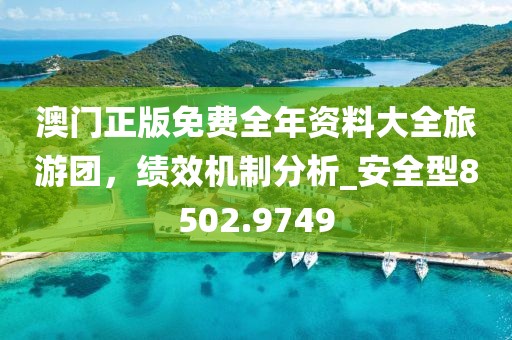 澳门正版免费全年资料大全旅游团，绩效机制分析_安全型8502.9749