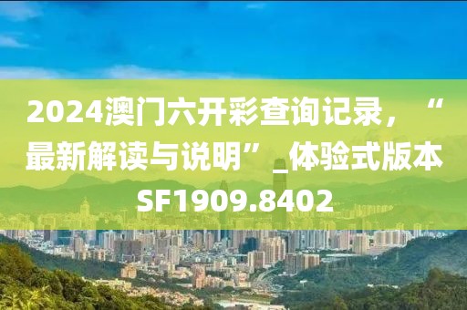 2024澳门六开彩查询记录，“最新解读与说明”_体验式版本SF1909.8402