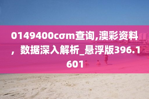 0149400cσm查询,澳彩资料，数据深入解析_悬浮版396.1601