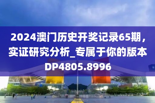 2024澳门历史开奖记录65期，实证研究分析_专属于你的版本DP4805.8996
