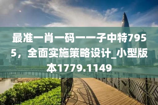 最准一肖一码一一子中特7955，全面实施策略设计_小型版本1779.1149