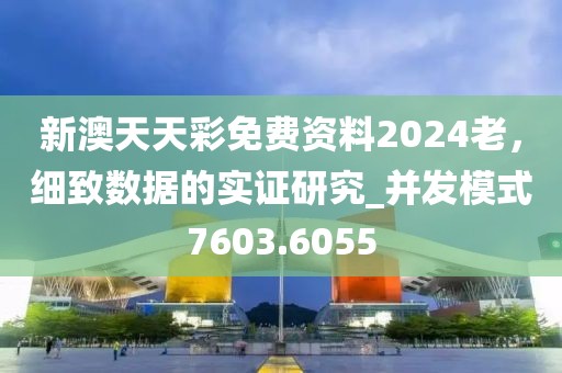新澳天天彩免费资料2024老，细致数据的实证研究_并发模式7603.6055