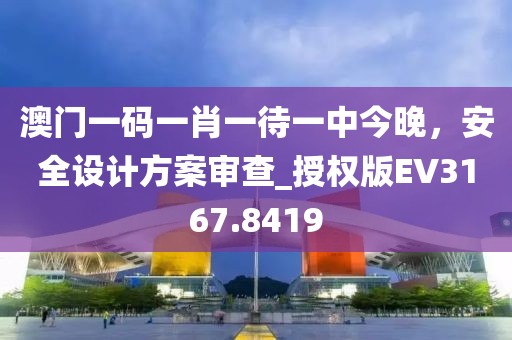 澳门一码一肖一待一中今晚，安全设计方案审查_授权版EV3167.8419