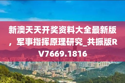 新澳天天开奖资料大全最新版，军事指挥原理研究_共振版RV7669.1816