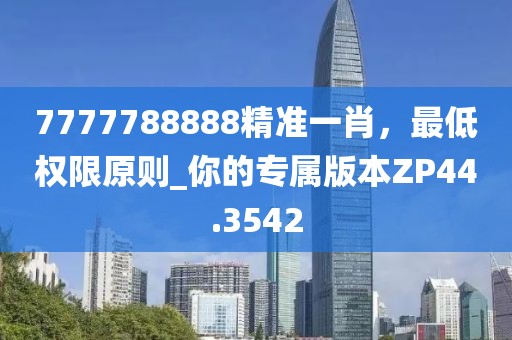 7777788888精准一肖，最低权限原则_你的专属版本ZP44.3542