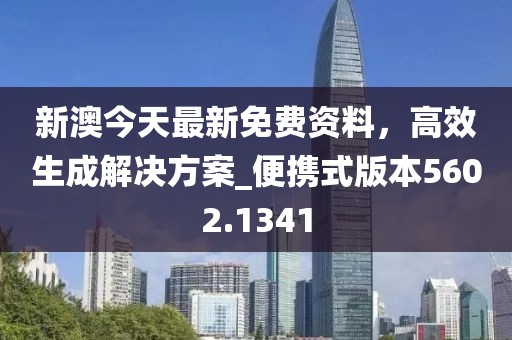 新澳今天最新免费资料，高效生成解决方案_便携式版本5602.1341