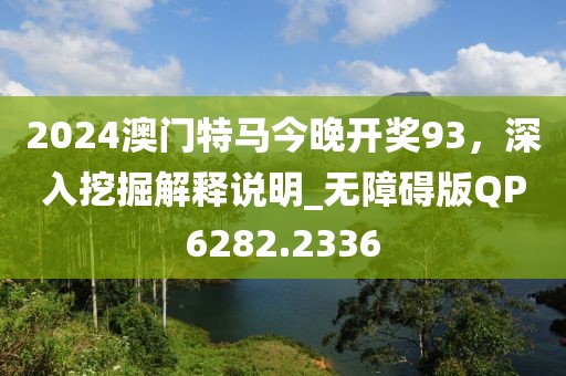 2024澳门特马今晚开奖93，深入挖掘解释说明_无障碍版QP6282.2336