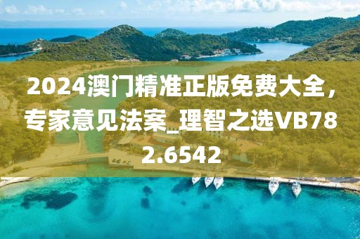 2024澳门精准正版免费大全，专家意见法案_理智之选VB782.6542