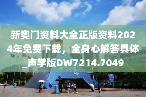 新奥门资料大全正版资料2024年免费下载，全身心解答具体_声学版DW7214.7049
