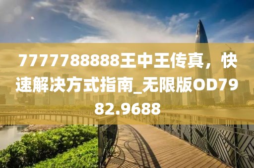 7777788888王中王传真，快速解决方式指南_无限版OD7982.9688